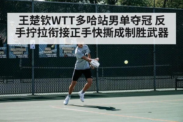 王楚钦WTT多哈站男单夺冠 反手拧拉衔接正手快撕成制胜武器
