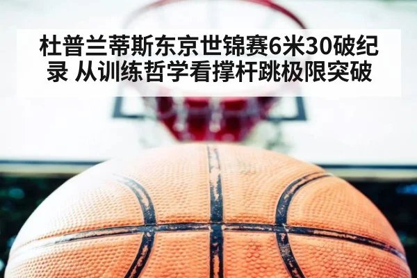 杜普兰蒂斯东京世锦赛6米30破纪录 从训练哲学看撑杆跳极限突破